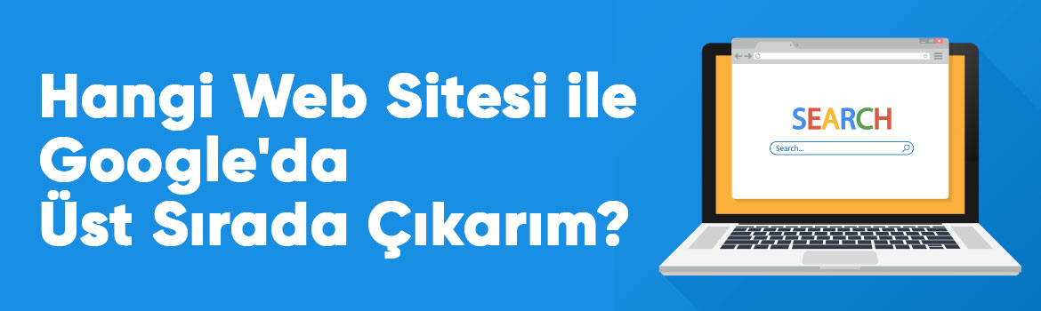 Hangi Web Sitesi ile Google'da Üst Sırada Çıkarım?